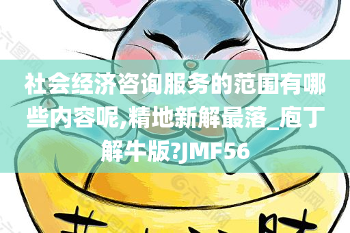 社会经济咨询服务的范围有哪些内容呢,精地新解最落_庖丁解牛版?JMF56