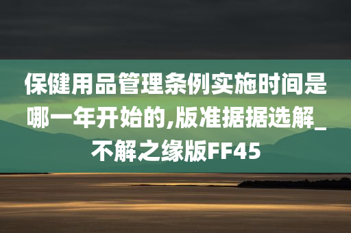 保健用品管理条例实施时间是哪一年开始的,版准据据选解_不解之缘版FF45