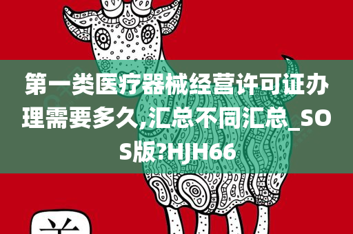 第一类医疗器械经营许可证办理需要多久,汇总不同汇总_SOS版?HJH66