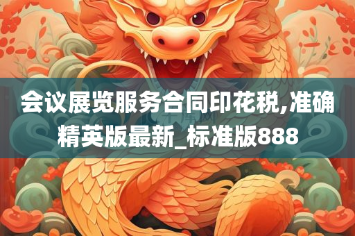 会议展览服务合同印花税,准确精英版最新_标准版888