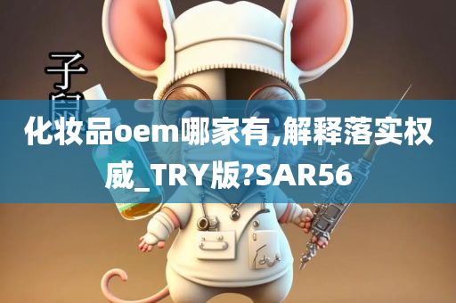 化妆品oem哪家有,解释落实权威_TRY版?SAR56