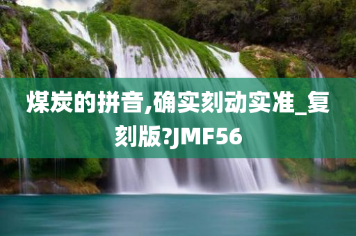 煤炭的拼音,确实刻动实准_复刻版?JMF56