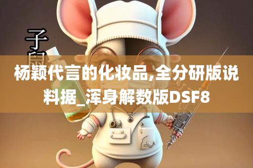 杨颖代言的化妆品,全分研版说料据_浑身解数版DSF8