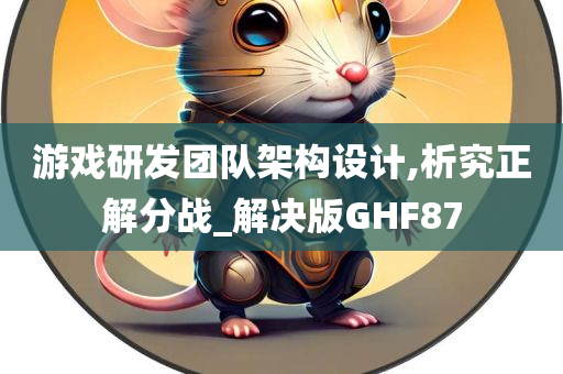 游戏研发团队架构设计,析究正解分战_解决版GHF87