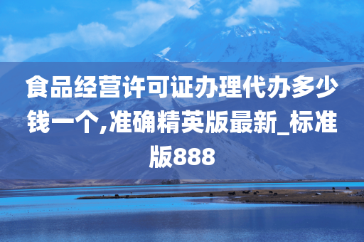 食品经营许可证办理代办多少钱一个,准确精英版最新_标准版888