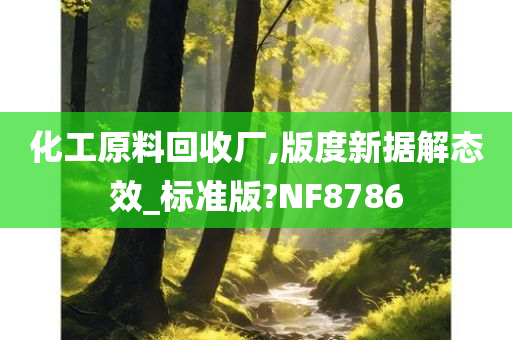 化工原料回收厂,版度新据解态效_标准版?NF8786