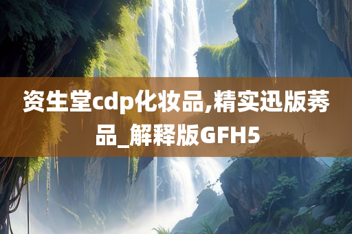 资生堂cdp化妆品,精实迅版莠品_解释版GFH5