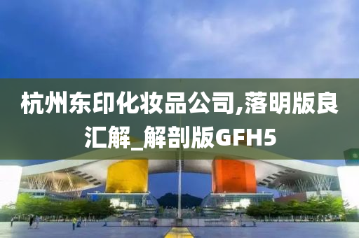 杭州东印化妆品公司,落明版良汇解_解剖版GFH5