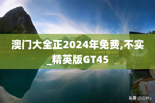 澳门大全正2024年免费,不实_精英版GT45