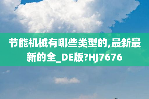 节能机械有哪些类型的,最新最新的全_DE版?HJ7676