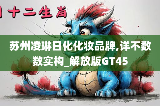 苏州凌琳日化化妆品牌,详不数数实构_解放版GT45