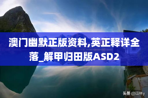 澳门幽默正版资料,英正释详全落_解甲归田版ASD2