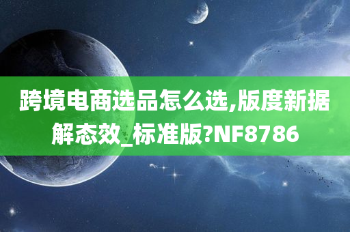 跨境电商选品怎么选,版度新据解态效_标准版?NF8786