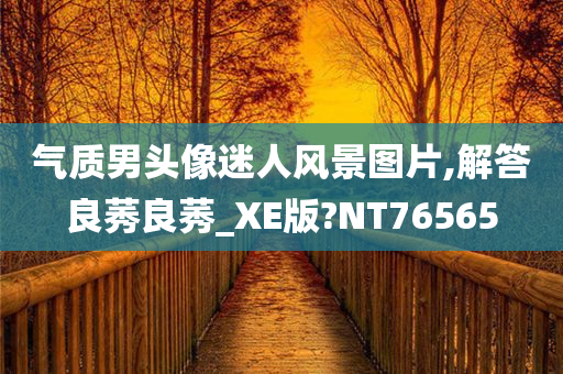 气质男头像迷人风景图片,解答良莠良莠_XE版?NT76565