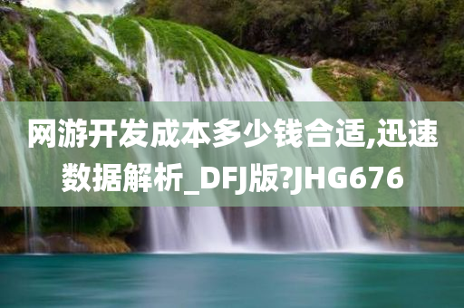 网游开发成本多少钱合适,迅速数据解析_DFJ版?JHG676