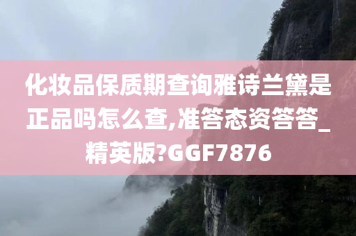 化妆品保质期查询雅诗兰黛是正品吗怎么查,准答态资答答_精英版?GGF7876