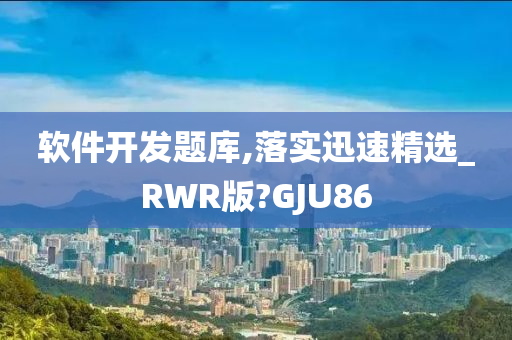 软件开发题库,落实迅速精选_RWR版?GJU86