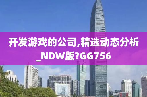 开发游戏的公司,精选动态分析_NDW版?GG756