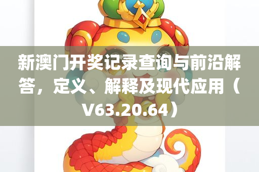 新澳门开奖记录查询与前沿解答，定义、解释及现代应用（V63.20.64）