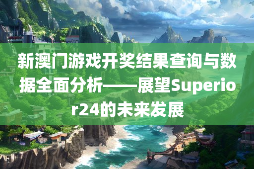 新澳门游戏开奖结果查询与数据全面分析——展望Superior24的未来发展