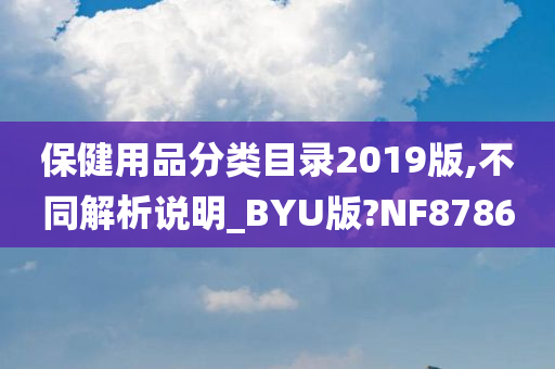 保健用品分类目录2019版,不同解析说明_BYU版?NF8786