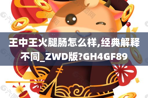 王中王火腿肠怎么样,经典解释不同_ZWD版?GH4GF89