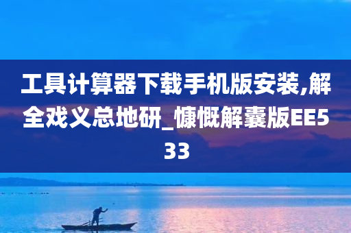 工具计算器下载手机版安装,解全戏义总地研_慷慨解囊版EE533