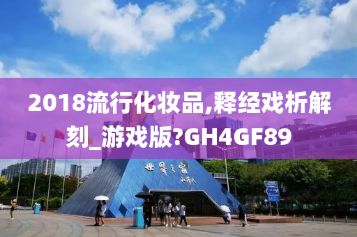 2018流行化妆品,释经戏析解刻_游戏版?GH4GF89