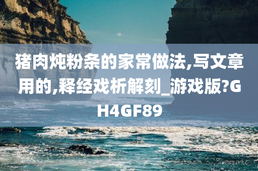 猪肉炖粉条的家常做法,写文章用的,释经戏析解刻_游戏版?GH4GF89