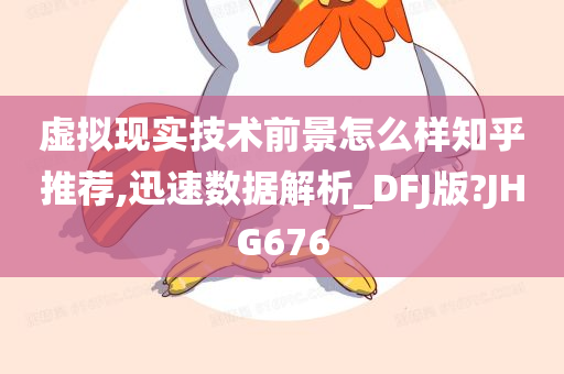 虚拟现实技术前景怎么样知乎推荐,迅速数据解析_DFJ版?JHG676