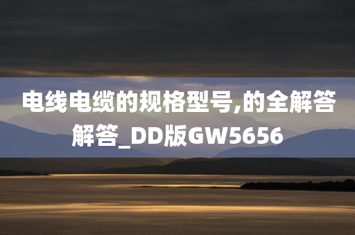 电线电缆的规格型号,的全解答解答_DD版GW5656