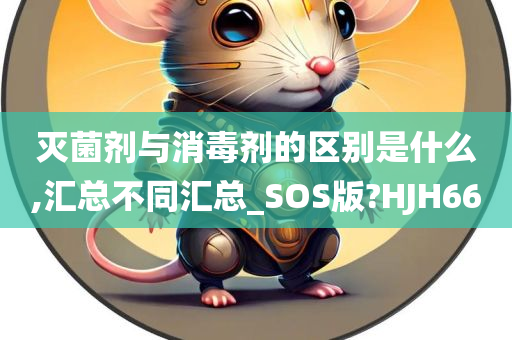 灭菌剂与消毒剂的区别是什么,汇总不同汇总_SOS版?HJH66