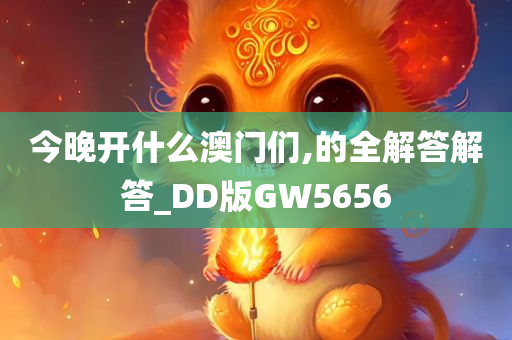 今晚开什么澳门们,的全解答解答_DD版GW5656