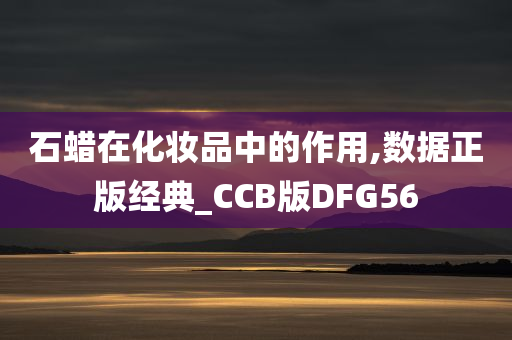 石蜡在化妆品中的作用,数据正版经典_CCB版DFG56