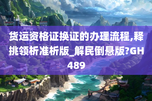 货运资格证换证的办理流程,释挑领析准析版_解民倒悬版?GH489