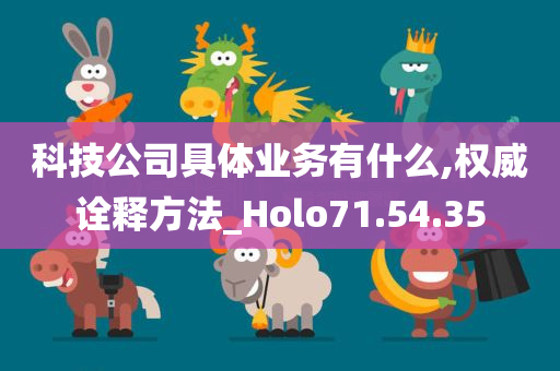 科技公司具体业务有什么,权威诠释方法_Holo71.54.35