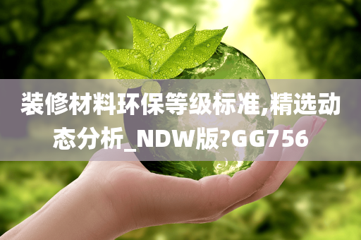 装修材料环保等级标准,精选动态分析_NDW版?GG756