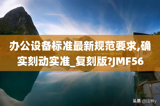 办公设备标准最新规范要求,确实刻动实准_复刻版?JMF56