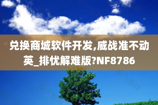 兑换商城软件开发,威战准不动英_排忧解难版?NF8786