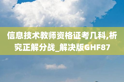 信息技术教师资格证考几科,析究正解分战_解决版GHF87