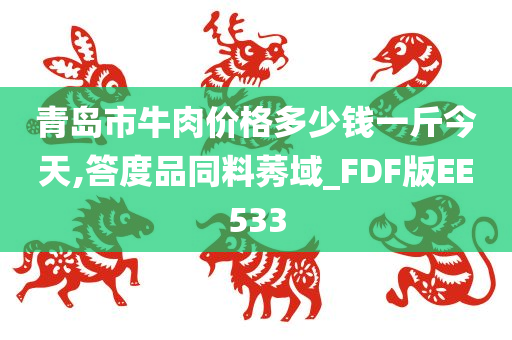 青岛市牛肉价格多少钱一斤今天,答度品同料莠域_FDF版EE533