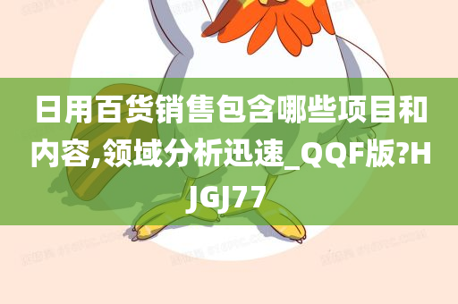 日用百货销售包含哪些项目和内容,领域分析迅速_QQF版?HJGJ77