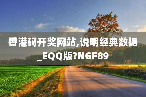 香港码开奖网站,说明经典数据_EQQ版?NGF89