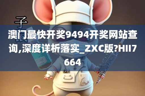 澳门最快开奖9494开奖网站查询,深度详析落实_ZXC版?HII7664