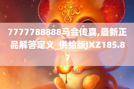 7777788888马会传真,最新正品解答定义_供给版JXZ185.87