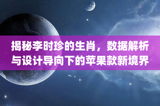 揭秘李时珍的生肖，数据解析与设计导向下的苹果款新境界