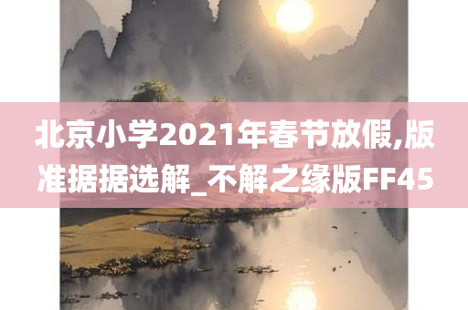 北京小学2021年春节放假,版准据据选解_不解之缘版FF45