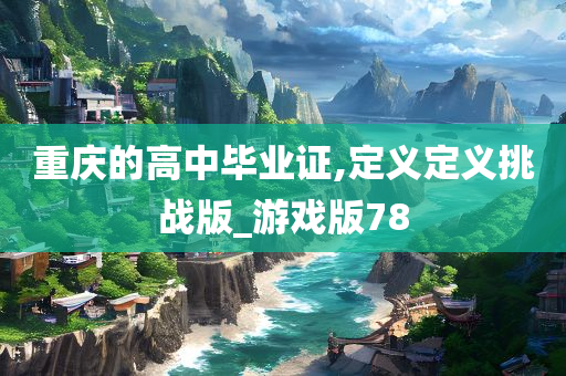 重庆的高中毕业证,定义定义挑战版_游戏版78