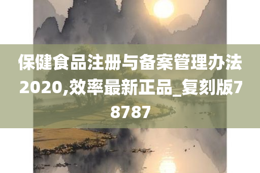 保健食品注册与备案管理办法2020,效率最新正品_复刻版78787