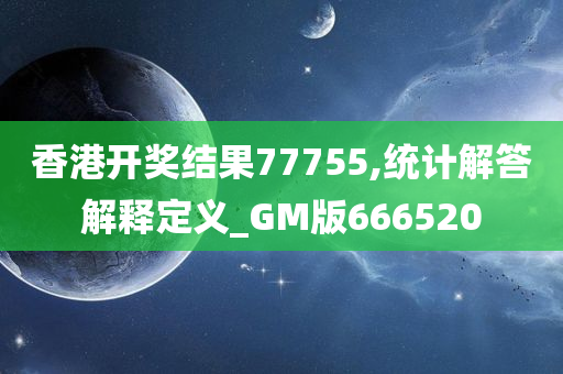 香港开奖结果77755,统计解答解释定义_GM版666520